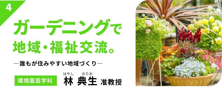 ガーデニングで地域・福祉交流。　－誰もが住みやすい地域づくり－　【環境園芸学科】林 典生 准教授