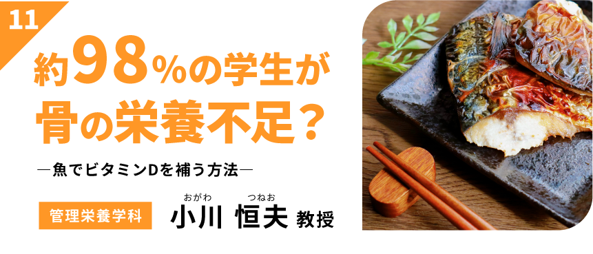 約98％の学生が骨の栄養不足？　－魚でビタミンDを補う方法－　【管理栄養学科】小川 恒夫 教授