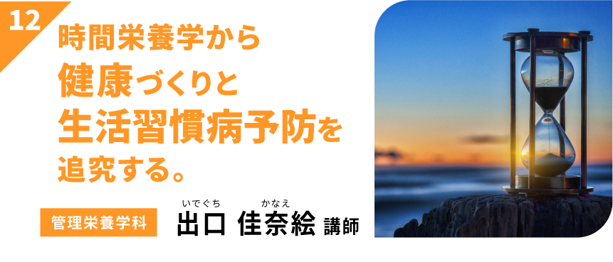 時間栄養学から健康づくりと生活習慣病予防を追究する　【管理栄養学科】出口 佳奈絵 講師