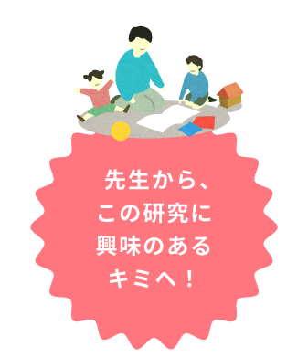 先生よりこの研究に興味のあるキミへ！